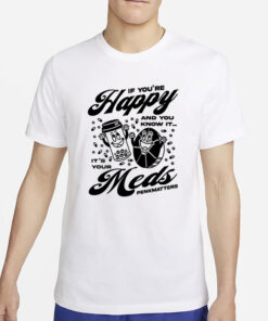 If You're Happy And You Know It It's Your Meds Penkmatters T-Shirt4