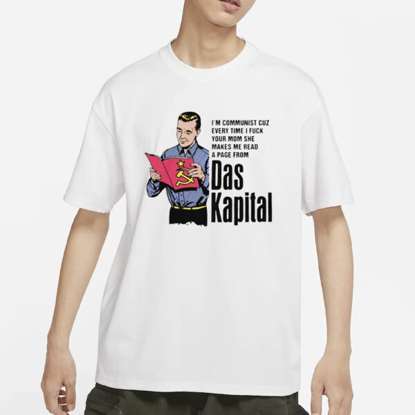 I’m Communist Cuz Every Time I Fuck Your Mom She Makes Me Read A Page From Das Kapital T-Shirt