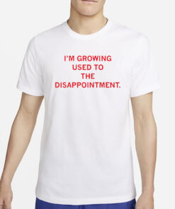 I’m Gorwing Used To The Disappointment T-Shirt2