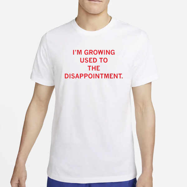 I’m Gorwing Used To The Disappointment T-Shirt2