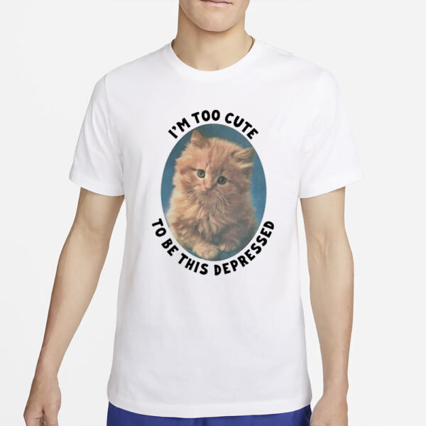 I’m Too Cute To Be This Depressed T-Shirt4