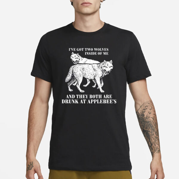 Ive Got Two Wolves Inside Of Me And They Both Are Drunk At Applebees T-Shirt1