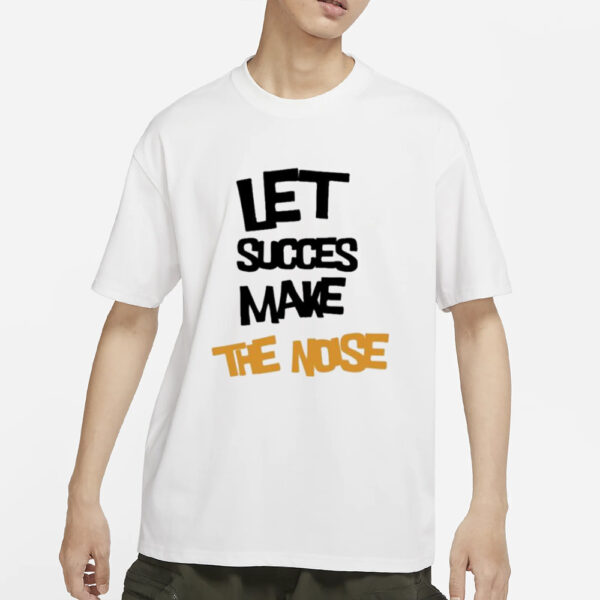 Let succes make the noise T-Shirts