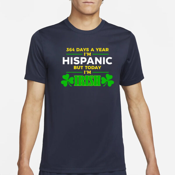 Miss Lyss 364 Days A Year I'm Hispanic But Today I'm Irish T-Shirt4