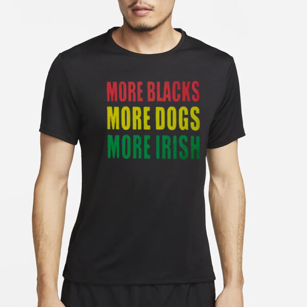 More Blacks More Dogs More Irish T-Shirt4