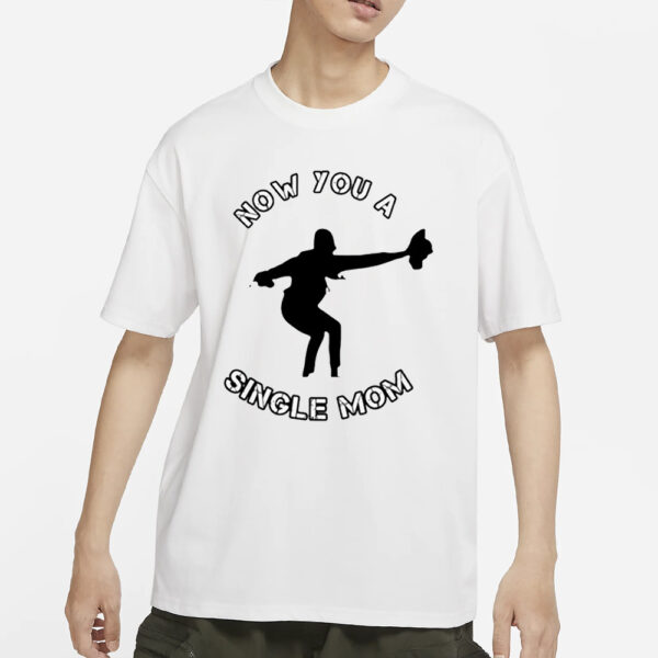 Now You A Single Mom T-Shirt