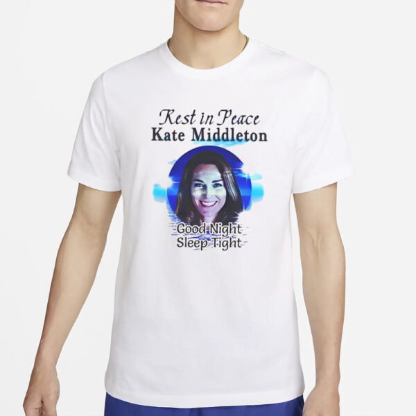 Rest In Peace Kate Middleton Good Night Sleep Tight T-Shirt2