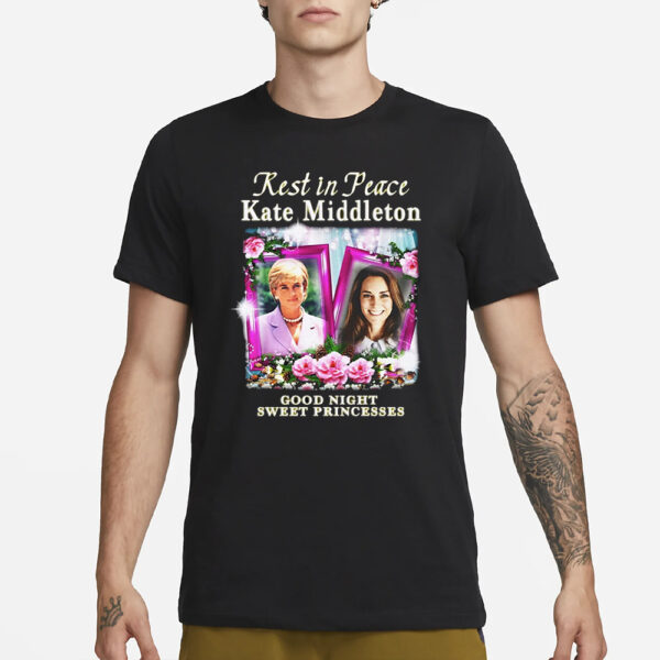 Rest In Peace Kate Middleton Good Night Sweet Princesses T-Shirt3