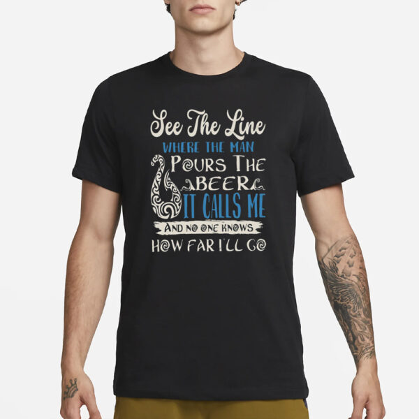 See The Line Where The Man Pours The Beer It Calls Me T-Shirt3