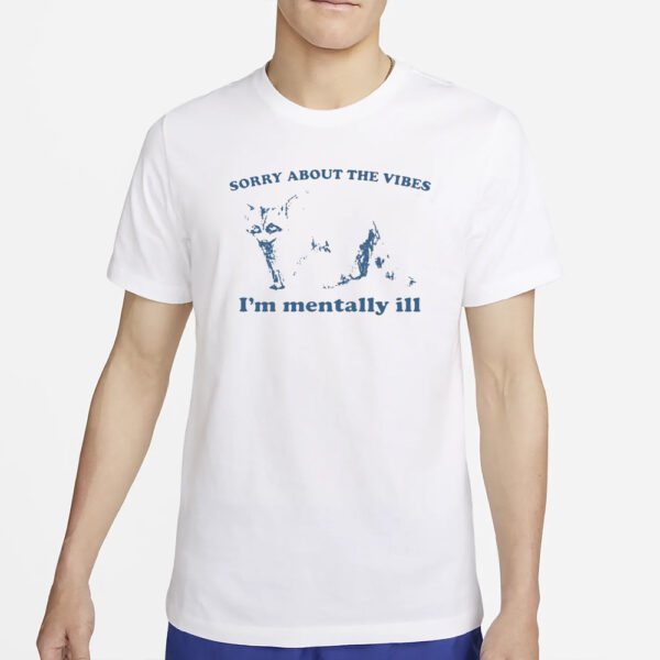 Sorry About The Vibes I'm Mentally Ill T-Shirt2