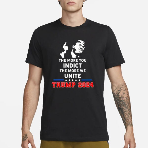 The More You Indict The More We Unite Trump 2024 T-Shirt3