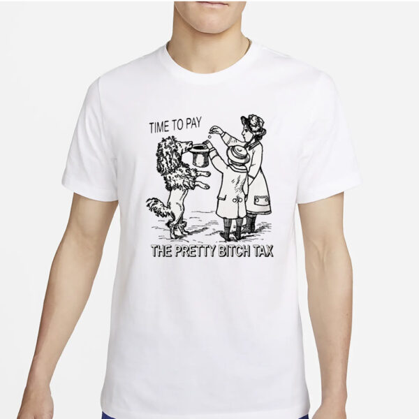 Time To Pay The Pretty Bitch Tax T-Shirt2