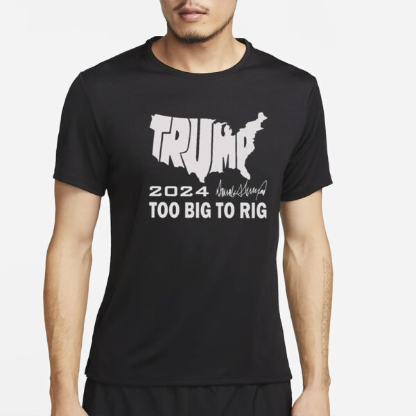 Trump 2024 Too Big To Rig T-Shirt4