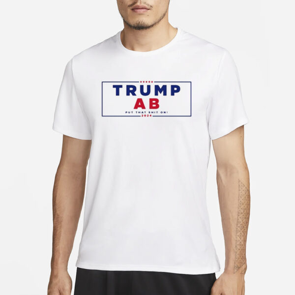 Trump Ab Put That Shit On 2024 T-Shirt1