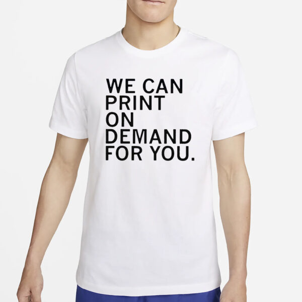 We Can Print On Demand For You T-Shirt2