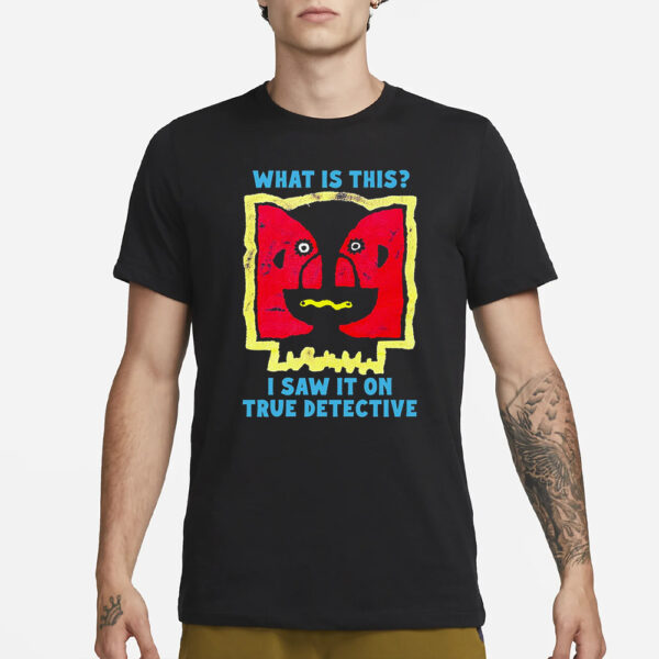 What Is This I Saw It On True Detective T-Shirt3