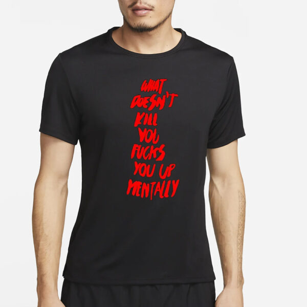 What doesn’t kill you fucks you up mentally 2024 T-Shirt4