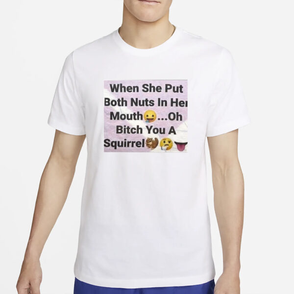 When She Put Both Nuts In Her Mouth Oh Bitch You A Squirrel T-Shirt2