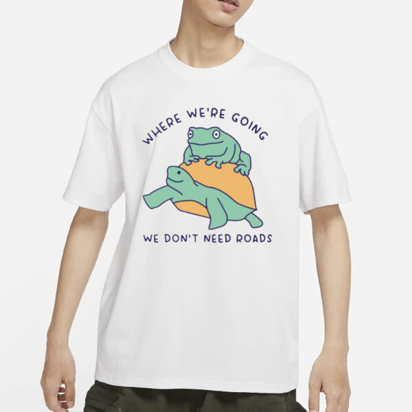 Where We're Going We Don't Need Roads T-Shirts