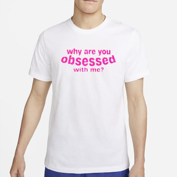 Why Are You Obsessed With Me T-Shirt4