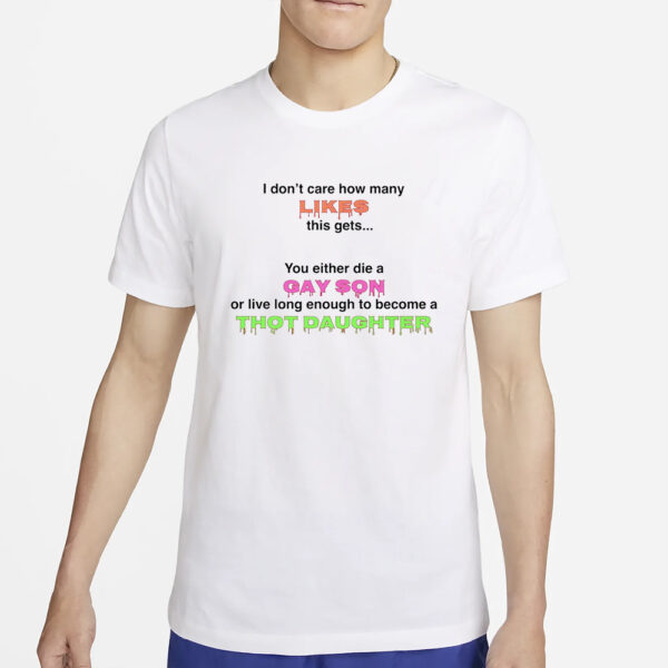 You Either Die A Gay Son Or Live Long Enough To Become A Thot Daughter T-Shirt2