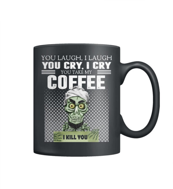 You Laugh I Laugh You Cry I Cry You Take My Coffee I Kill You Mug