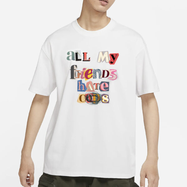 All My Friends Hate Cops T-Shirt