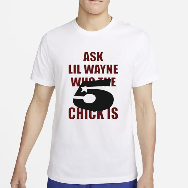 Ask Lil Wayne Who The 5 Star Chick Is T-Shirt2