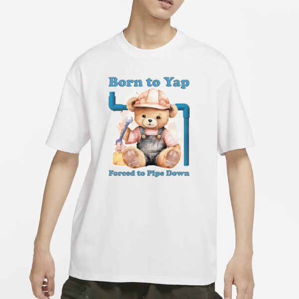 Born To Yap Forced To Pipe Down T-Shirt