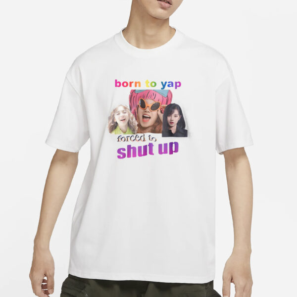 Born To Yap Forced To Shut Up T-Shirts