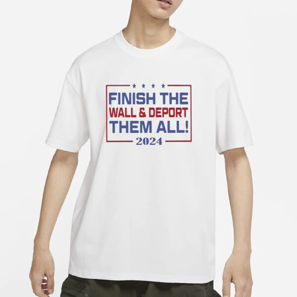 Finish The Wall And Deport Them All 2024 T-Shirts