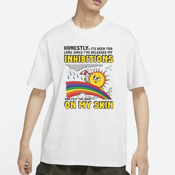 Honestly, Its Been Too Long Since I've Release My Inhibitions And Felt The Rain On My Skin T-Shirt