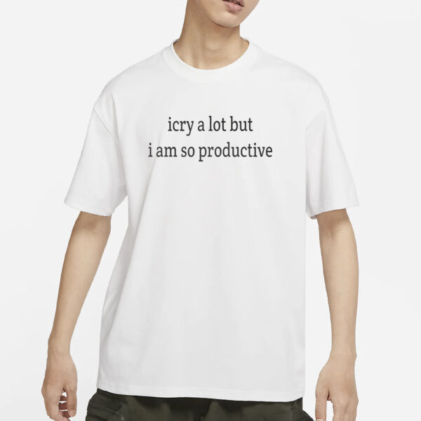 I Cry A Lot But I Am So Productive T-Shirts