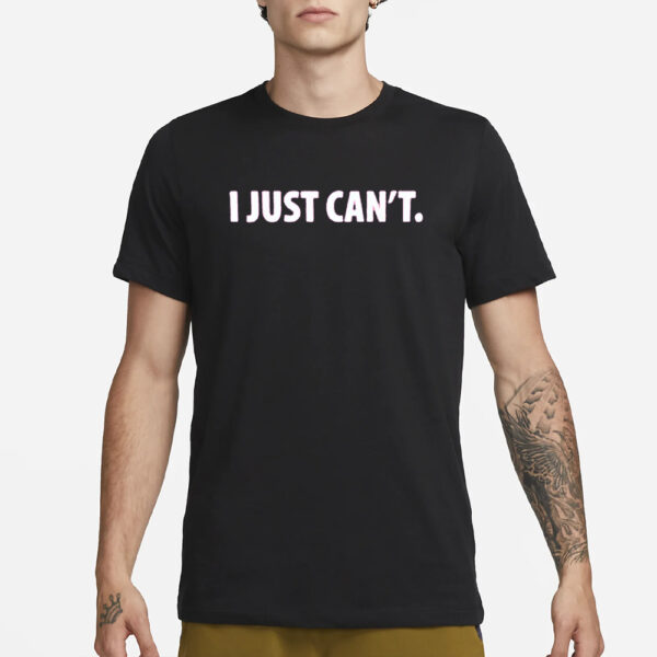 I Just Can’t T-Shirt3