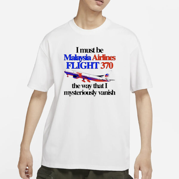 I Must Be Malaysia Airlines Flight 370 The Way That I Mysteriously Vanish T-Shirts