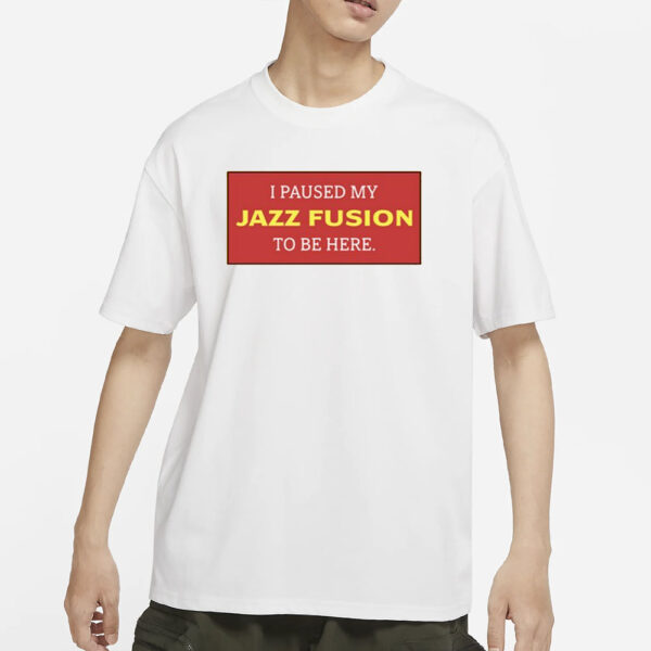 I Paused My Jazz Fusion To Be Here T-Shirt