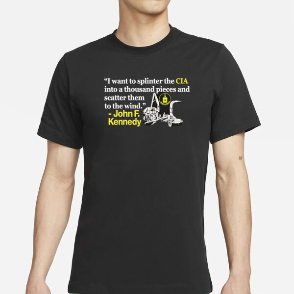 I Want To Splinter The Cia Into A Thousand Pieces And Scatter Them To The Wind John F. Kennedy T-Shirt