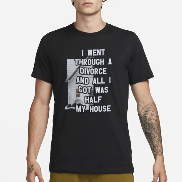 I Went Through A Divorce And All I Got Was Half My House T-Shirt3