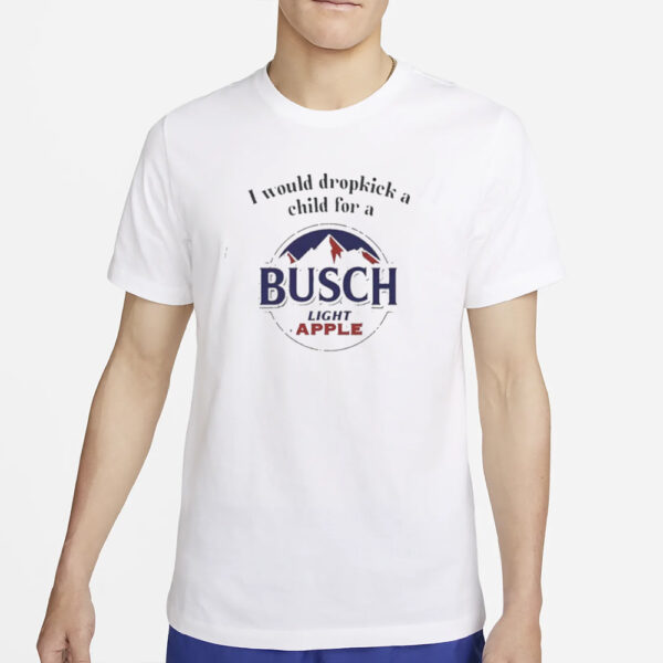 I Would Dropkick A Child For A Busch Light Apple T-Shirt2