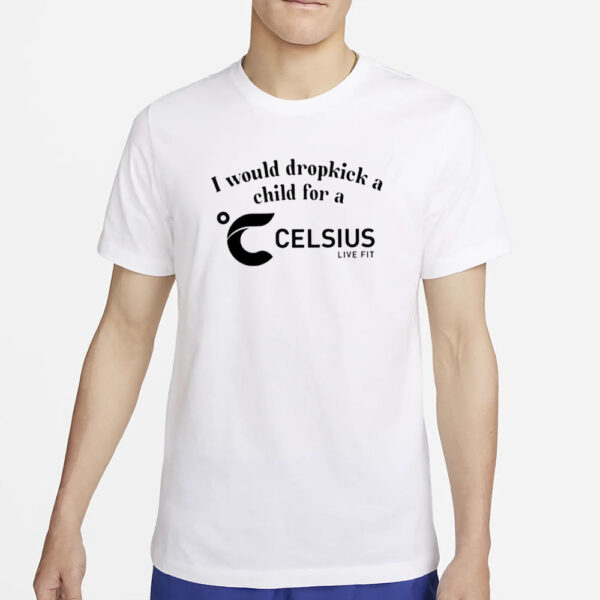 I Would Dropkick A Child For A Celsius Live Fit T-Shirts