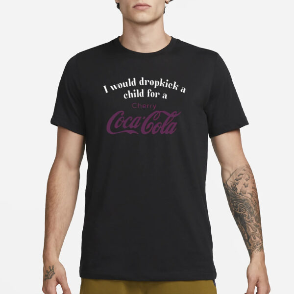 I Would Dropkick A Child For A Cherry Coca Cola T-Shirt3