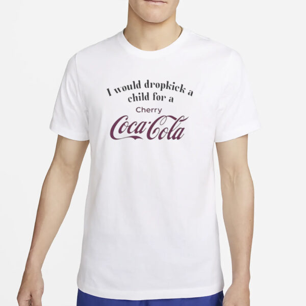 I Would Dropkick A Child For A Cherry Coke T-Shirt2