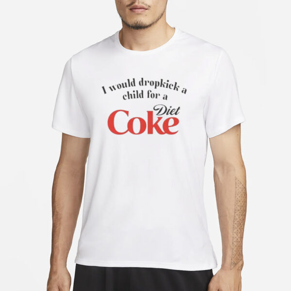 I Would Dropkick A Child For A Diet Coke T-Shirt1