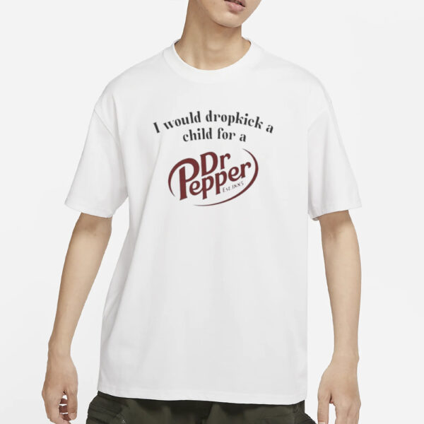 I Would Dropkick A Child For A Dr Pepper Est 1885 T-Shirts