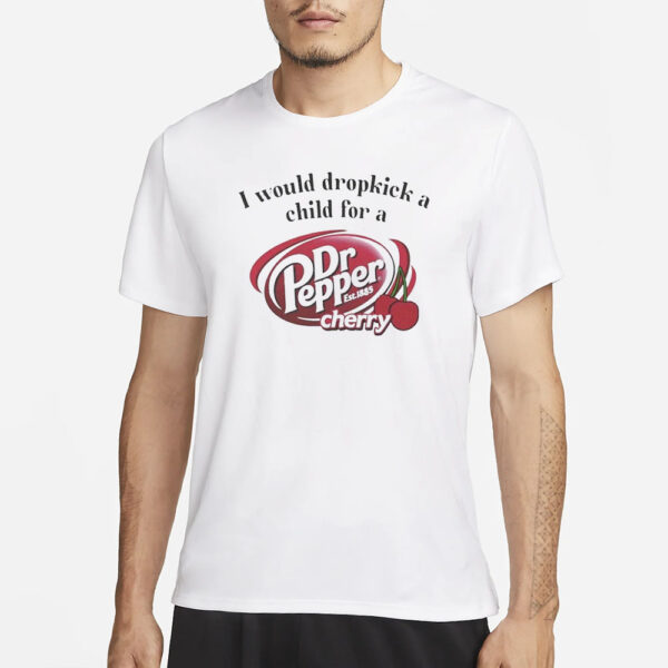 I Would Dropkick A Child For A Dr. Pepper Cherry T-Shirt1