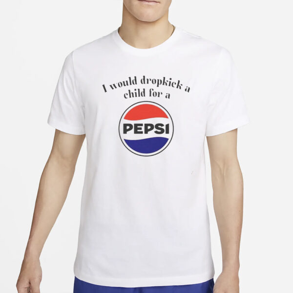 I Would Dropkick A Child For A Pepsi Logo T-Shirt4