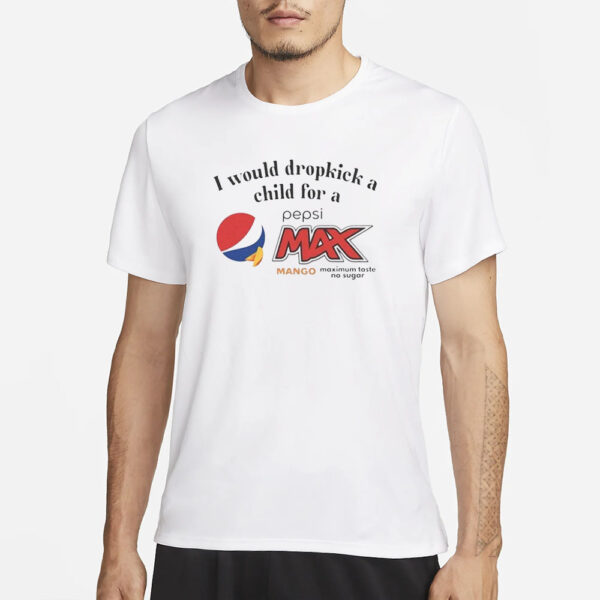 I Would Dropkick A Child For A Pepsi Max Mango T-Shirt3