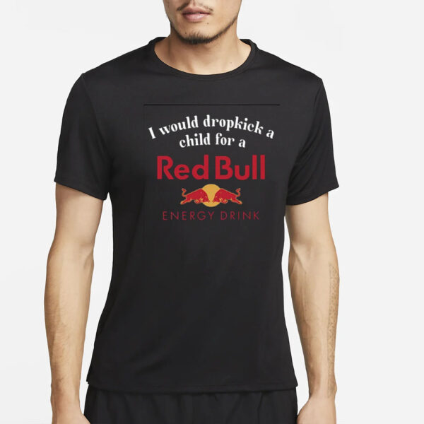 I Would Dropkick A Child For A Red Bull T-Shirt5