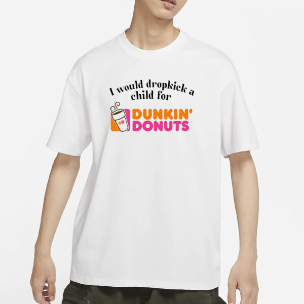 I Would Dropkick A Child For Dunkin Donuts T-Shirt