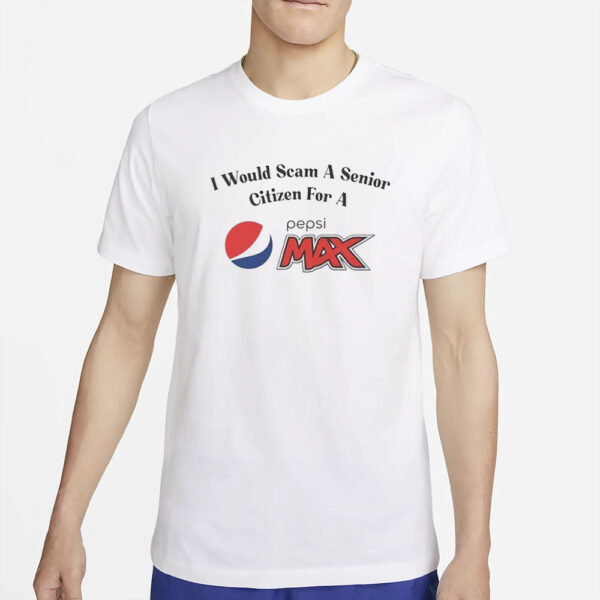 I Would Scam A Senior Citizen For A Pepsi Max T-Shirt2